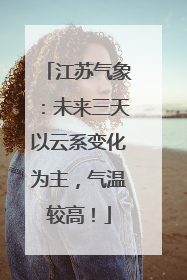 江苏气象：未来三天以云系变化为主，气温较高！