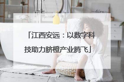 江西安远：以数字科技助力脐橙产业腾飞