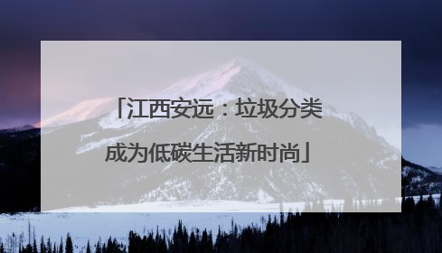 江西安远：垃圾分类成为低碳生活新时尚