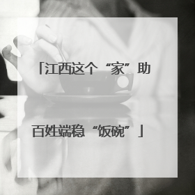 江西这个“家”助百姓端稳“饭碗”
