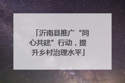 沂南县推广“同心共建”行动，提升乡村治理水平