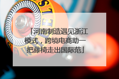 河南制造遇见浙江模式，跨境电商助一把藤椅走出国际范