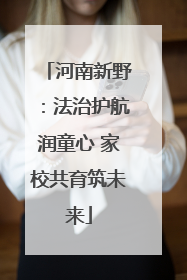 河南新野：法治护航润童心 家校共育筑未来