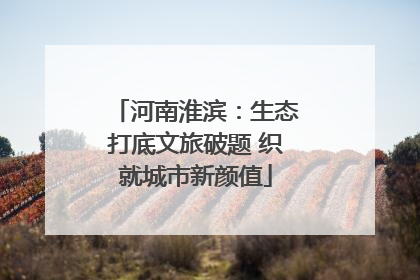 河南淮滨：生态打底文旅破题 织就城市新颜值