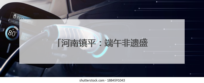 河南镇平：端午非遗盛宴激活乡村文明新风