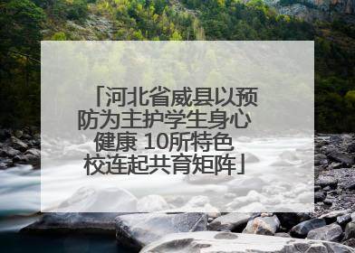河北省威县以预防为主护学生身心健康 10所特色校连起共育矩阵