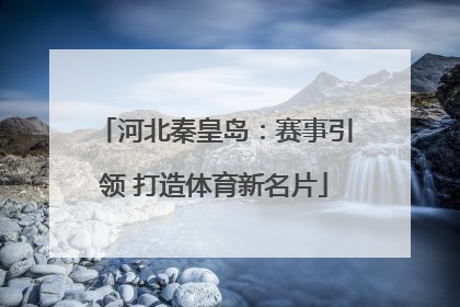 河北秦皇岛：赛事引领 打造体育新名片