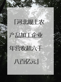 河北规上农产品加工企业年营收超六千八百亿元