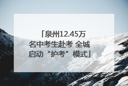 泉州12.45万名中考生赴考 全城启动“护考”模式