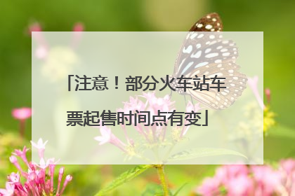 注意！部分火车站车票起售时间点有变