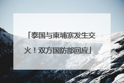泰国与柬埔寨发生交火！双方国防部回应