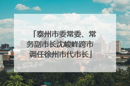 泰州市委常委、常务副市长沈峻峰跨市调任徐州市代市长
