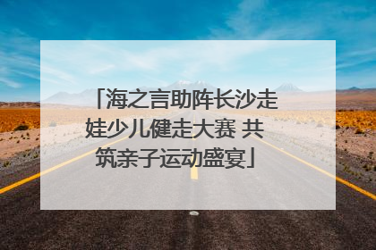 海之言助阵长沙走娃少儿健走大赛 共筑亲子运动盛宴