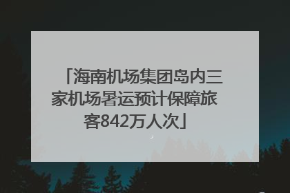 海南机场集团岛内三家机场暑运预计保障旅客842万人次
