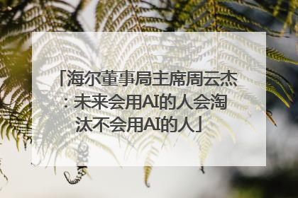 海尔董事局主席周云杰：未来会用AI的人会淘汰不会用AI的人
