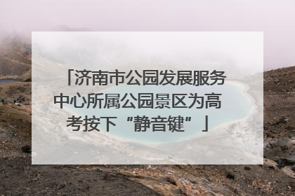 济南市公园发展服务中心所属公园景区为高考按下“静音键”