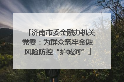 济南市委金融办机关党委：为群众筑牢金融风险防控“护城河”