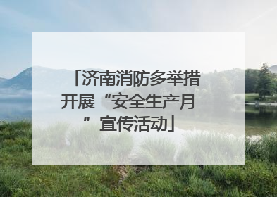 济南消防多举措开展“安全生产月”宣传活动