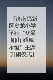 济南高新区奥龙小学举行“父爱如山 感恩永恒”主题升旗仪式