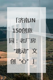 济南JN150创意园：老厂房“跳动”文创“心”