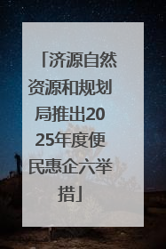 济源自然资源和规划局推出2025年度便民惠企六举措