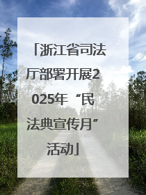 浙江省司法厅部署开展2025年“民法典宣传月”活动