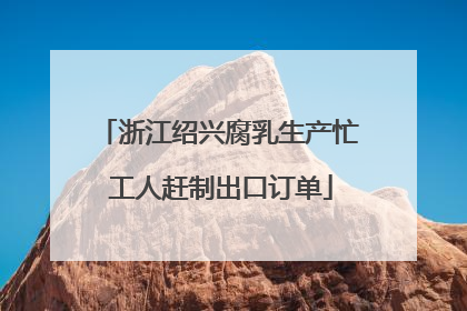 浙江绍兴腐乳生产忙 工人赶制出口订单