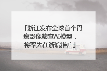 浙江发布全球首个胃癌影像筛查AI模型，将率先在浙皖推广