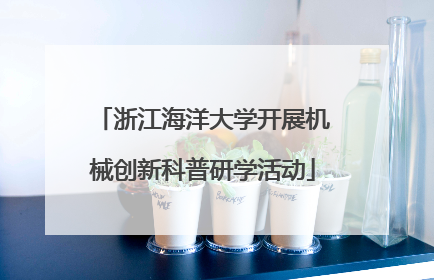 浙江海洋大学开展机械创新科普研学活动