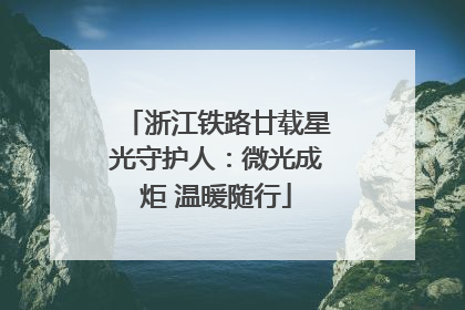 浙江铁路廿载星光守护人：微光成炬 温暖随行