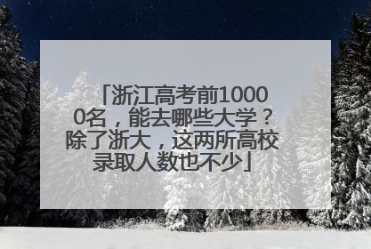 浙江高考前10000名，能去哪些大学？除了浙大，这两所高校录取人数也不少
