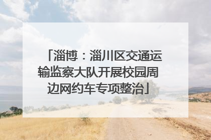 淄博：淄川区交通运输监察大队开展校园周边网约车专项整治