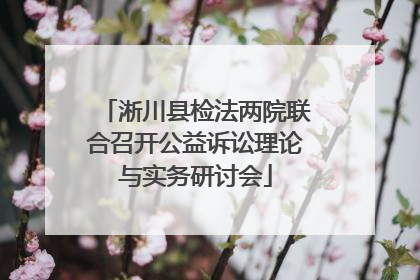 淅川县检法两院联合召开公益诉讼理论与实务研讨会