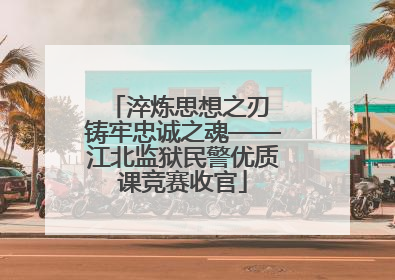 淬炼思想之刃 铸牢忠诚之魂——江北监狱民警优质课竞赛收官