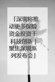 深圳将推动更多保险资金投资于科技创新｜聚焦深圳系列发布会