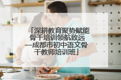 深耕教育聚势赋能 骨干培训领航致远—成都市初中语文骨干教师培训班