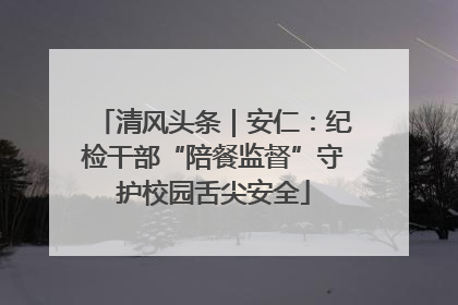 清风头条｜安仁：纪检干部“陪餐监督”守护校园舌尖安全
