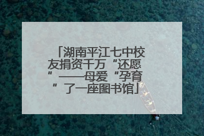 湖南平江七中校友捐资千万“还愿”——母爱“孕育”了一座图书馆