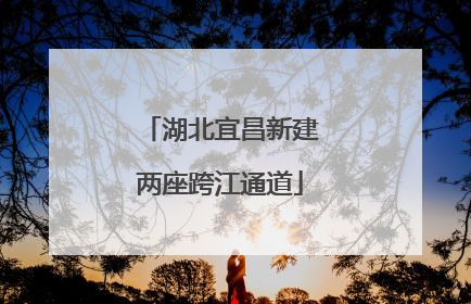 湖北宜昌新建两座跨江通道