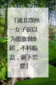 湖北鄂州一女子误以为腹胀做B超，不料临盆，诞下男婴