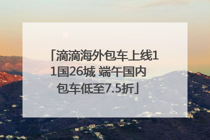 滴滴海外包车上线11国26城 端午国内包车低至7.5折