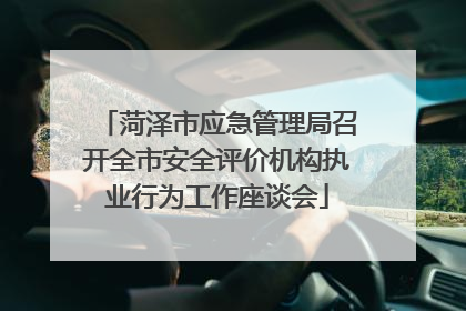 菏泽市应急管理局召开全市安全评价机构执业行为工作座谈会