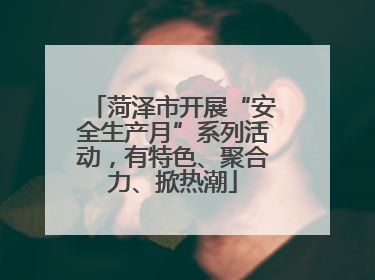 菏泽市开展“安全生产月”系列活动，有特色、聚合力、掀热潮