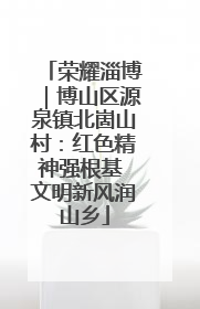 荣耀淄博｜博山区源泉镇北崮山村：红色精神强根基 文明新风润山乡
