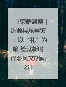 荣耀淄博｜沂源县东里镇：以“礼”为笔 绘就新时代乡风文明画卷