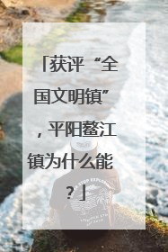 获评“全国文明镇”，平阳鳌江镇为什么能？