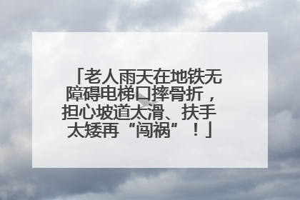 老人雨天在地铁无障碍电梯口摔骨折，担心坡道太滑、扶手太矮再“闯祸”！