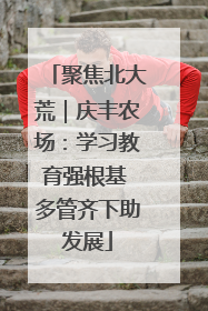 聚焦北大荒｜庆丰农场：学习教育强根基 多管齐下助发展