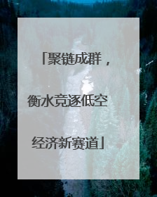 聚链成群，衡水竞逐低空经济新赛道