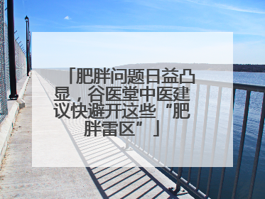 肥胖问题日益凸显，谷医堂中医建议快避开这些“肥胖雷区”
